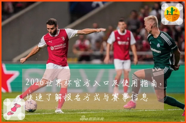 2026世界杯官方入口及使用指南，快速了解报名方式与赛事信息