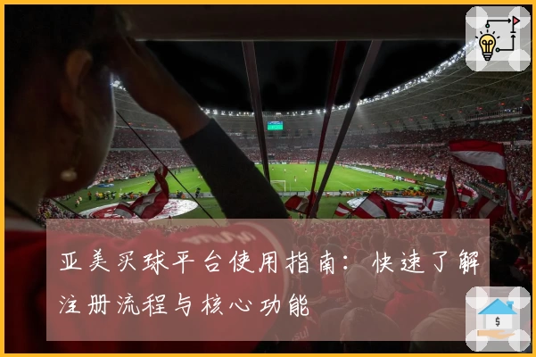 亚美买球平台使用指南：快速了解注册流程与核心功能