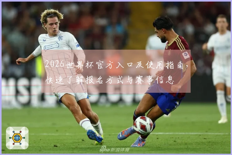 2026世界杯官方入口及使用指南，快速了解报名方式与赛事信息