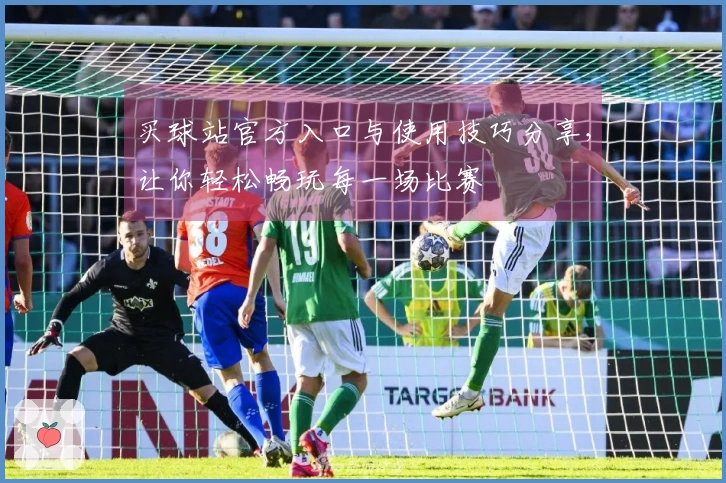 买球站官方入口与使用技巧分享，让你轻松畅玩每一场比赛