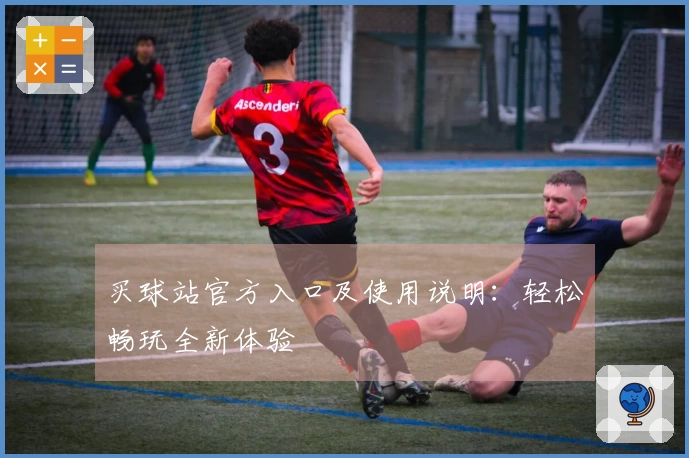 买球站官方入口及使用说明：轻松畅玩全新体验