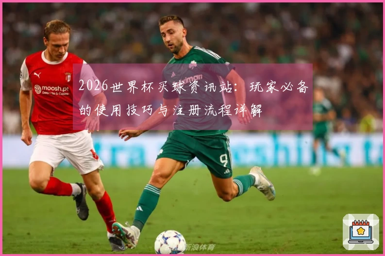 2026世界杯买球资讯站：玩家必备的使用技巧与注册流程详解