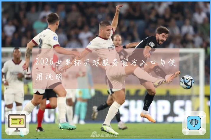 2026世界杯买球服务官方入口与使用说明