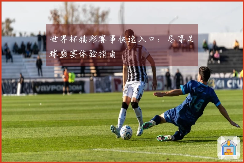 世界杯精彩赛事快速入口，尽享足球盛宴体验指南