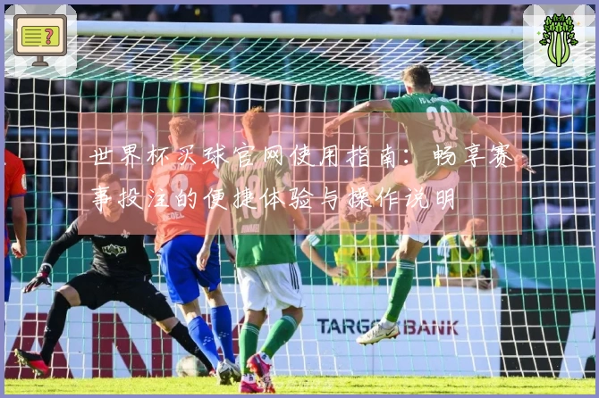 世界杯买球官网使用指南：畅享赛事投注的便捷体验与操作说明