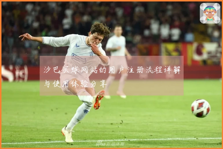 沙巴买球网站的用户注册流程详解与使用体验分享
