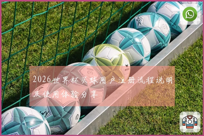 2026世界杯买球用户注册流程说明及使用体验分享