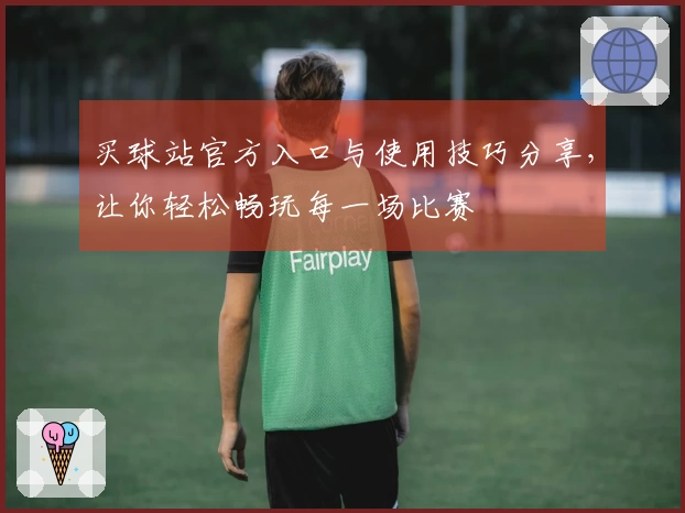 买球站官方入口与使用技巧分享，让你轻松畅玩每一场比赛