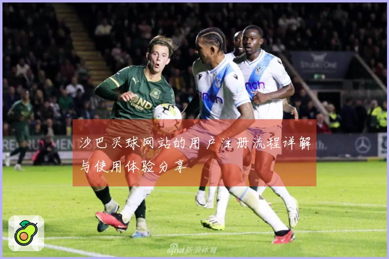 沙巴买球网站的用户注册流程详解与使用体验分享