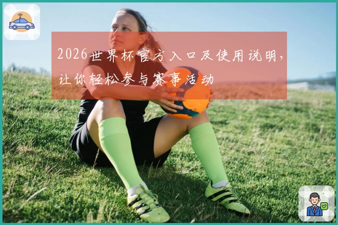 2026世界杯官方入口及使用说明，让你轻松参与赛事活动